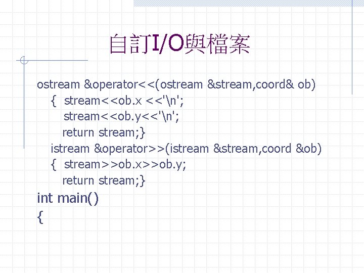 自訂I/O與檔案 ostream &operator<<(ostream &stream, coord& ob) { stream<<ob. x <<'n'; stream<<ob. y<<'n'; return stream;
