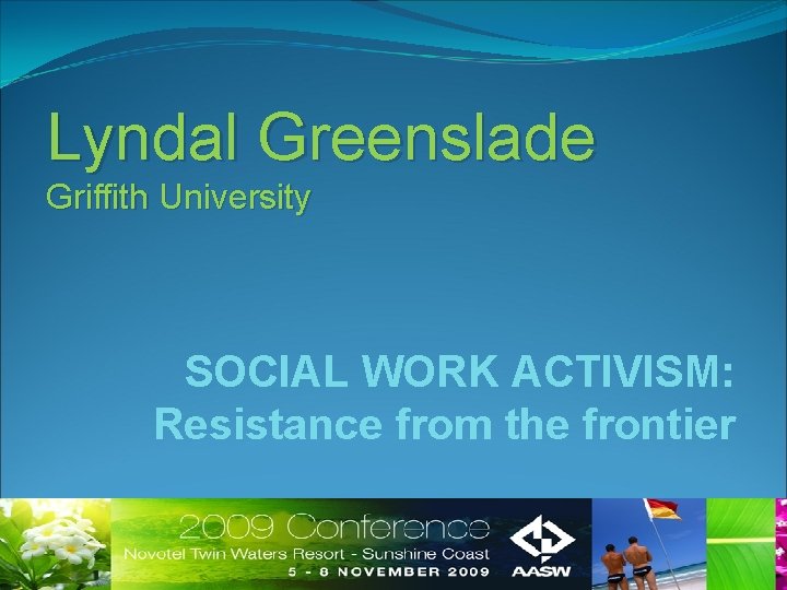 Lyndal Greenslade Griffith University SOCIAL WORK ACTIVISM: Resistance from the frontier Lyndal Greenslade Griffith University SOCIAL WORK ACTIVISM: Resistance from the frontier