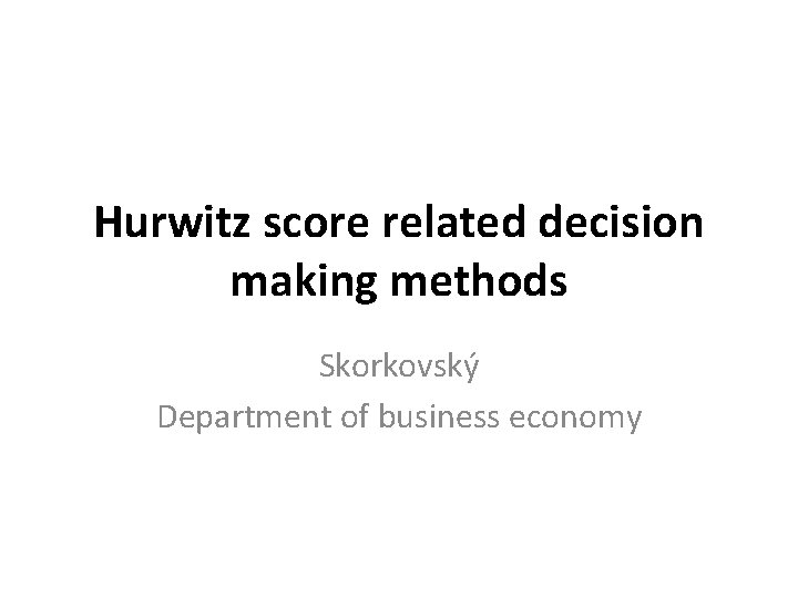 Hurwitz score related decision making methods Skorkovský Department of business economy 