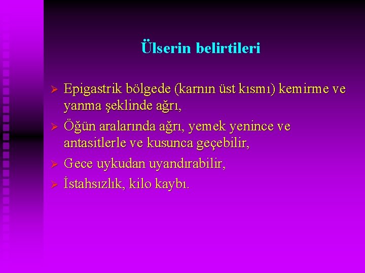 Ülserin belirtileri Ø Ø Epigastrik bölgede (karnın üst kısmı) kemirme ve yanma şeklinde ağrı,