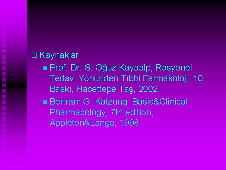 o Kaynaklar: Prof. Dr. S. Oğuz Kayaalp, Rasyonel Tedavi Yönünden Tıbbi Farmakoloji, 10. Baskı,