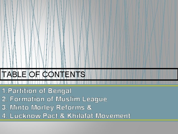 TABLE OF CONTENTS 1. Partition of Bengal 2. Formation of Muslim League 3. Minto