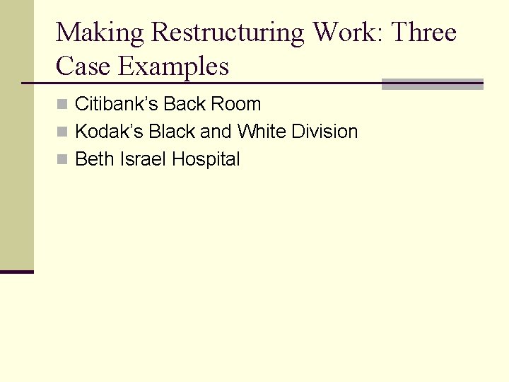 Making Restructuring Work: Three Case Examples n Citibank’s Back Room n Kodak’s Black and