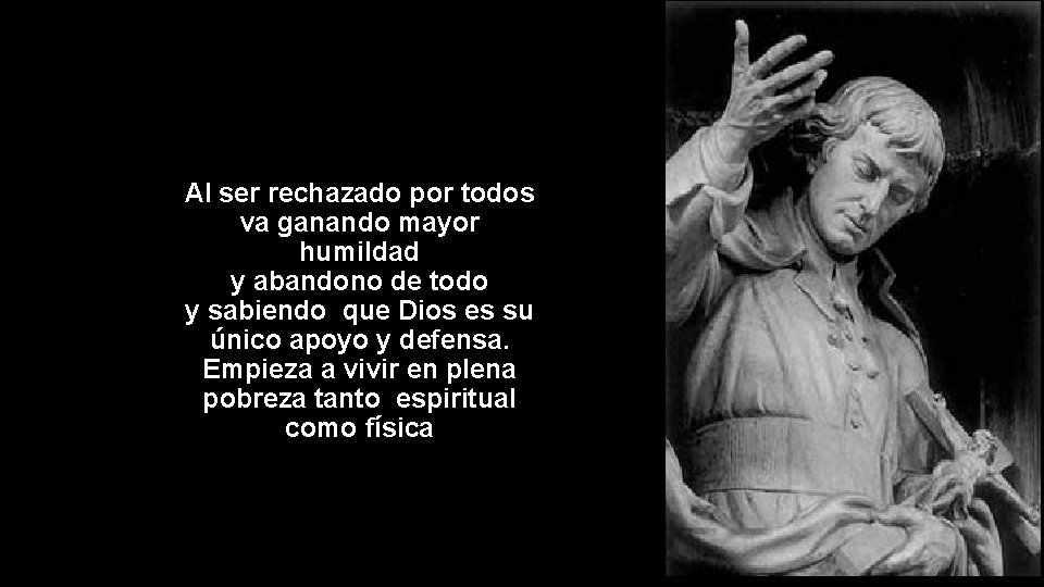 Al ser rechazado por todos va ganando mayor humildad y abandono de todo y