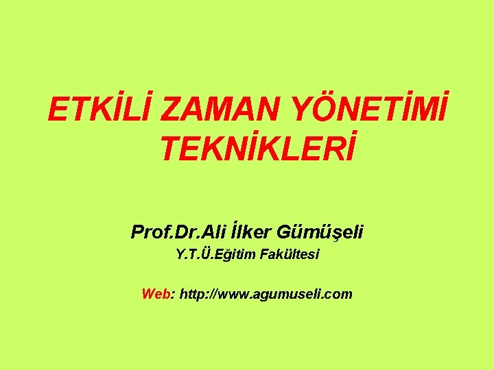 ETKİLİ ZAMAN YÖNETİMİ TEKNİKLERİ Prof. Dr. Ali İlker Gümüşeli Y. T. Ü. Eğitim Fakültesi ETKİLİ ZAMAN YÖNETİMİ TEKNİKLERİ Prof. Dr. Ali İlker Gümüşeli Y. T. Ü. Eğitim Fakültesi