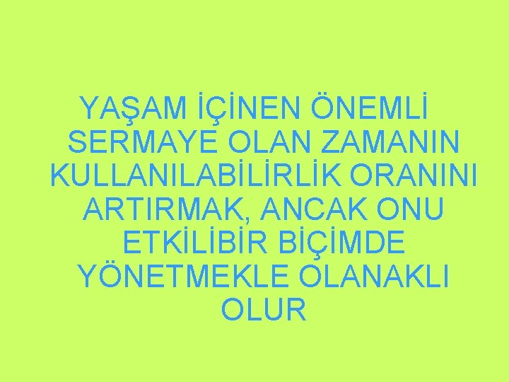 YAŞAM İÇİNEN ÖNEMLİ SERMAYE OLAN ZAMANIN KULLANILABİLİRLİK ORANINI ARTIRMAK, ANCAK ONU ETKİLİBİR BİÇİMDE YÖNETMEKLE YAŞAM İÇİNEN ÖNEMLİ SERMAYE OLAN ZAMANIN KULLANILABİLİRLİK ORANINI ARTIRMAK, ANCAK ONU ETKİLİBİR BİÇİMDE YÖNETMEKLE