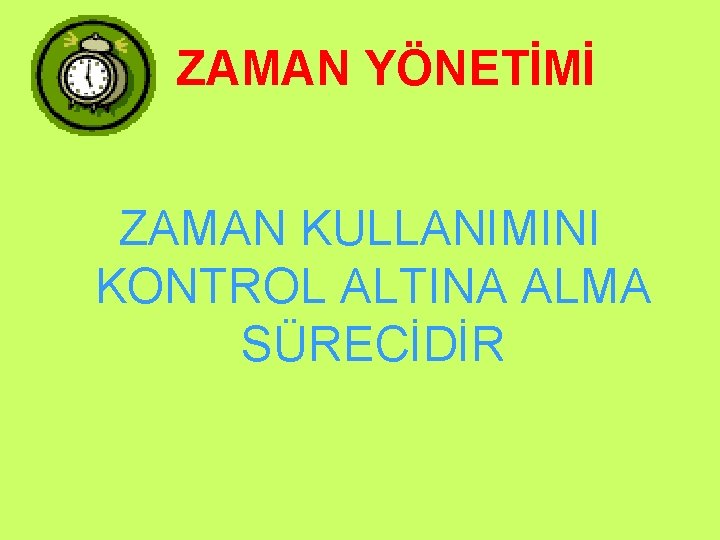 ZAMAN YÖNETİMİ ZAMAN KULLANIMINI KONTROL ALTINA ALMA SÜRECİDİR ZAMAN YÖNETİMİ ZAMAN KULLANIMINI KONTROL ALTINA ALMA SÜRECİDİR