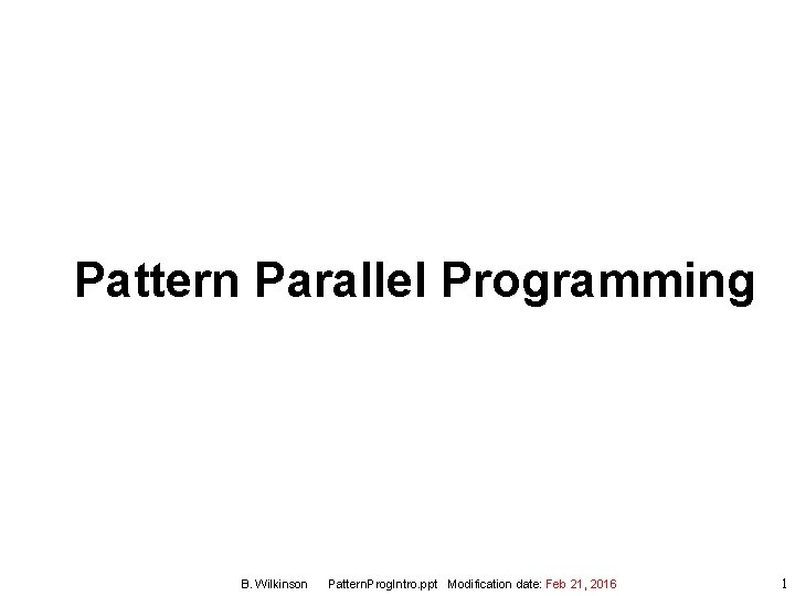 Pattern Parallel Programming B. Wilkinson Pattern. Prog. Intro. ppt Modification date: Feb 21, 2016