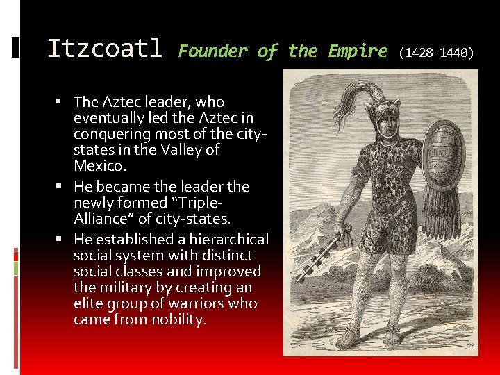 Itzcoatl Founder of the Empire The Aztec leader, who eventually led the Aztec in