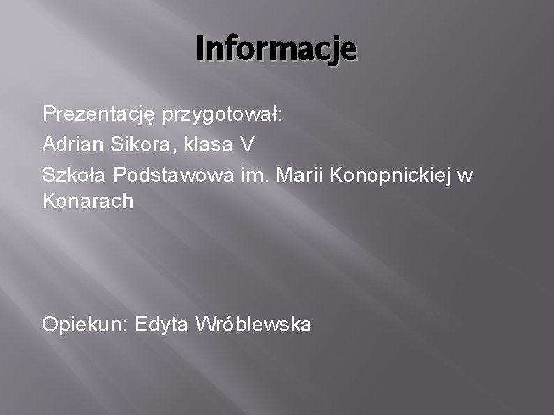 Informacje Prezentację przygotował: Adrian Sikora, klasa V Szkoła Podstawowa im. Marii Konopnickiej w Konarach Informacje Prezentację przygotował: Adrian Sikora, klasa V Szkoła Podstawowa im. Marii Konopnickiej w Konarach
