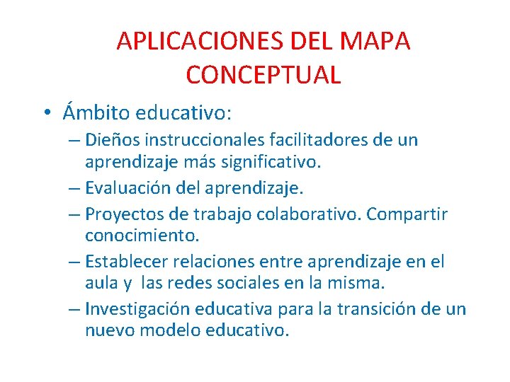 APLICACIONES DEL MAPA CONCEPTUAL • Ámbito educativo: – Dieños instruccionales facilitadores de un aprendizaje