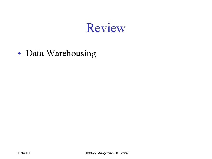 Review • Data Warehousing 11/1/2001 Database Management -- R. Larson 