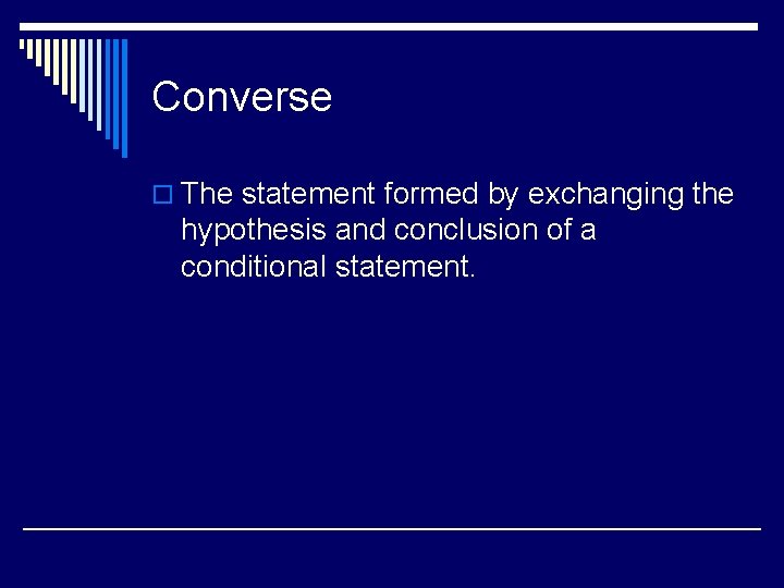 Converse o The statement formed by exchanging the hypothesis and conclusion of a conditional