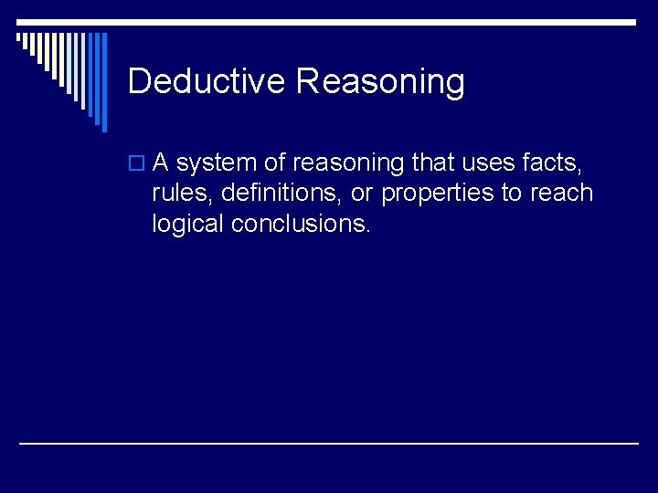 Deductive Reasoning o A system of reasoning that uses facts, rules, definitions, or properties