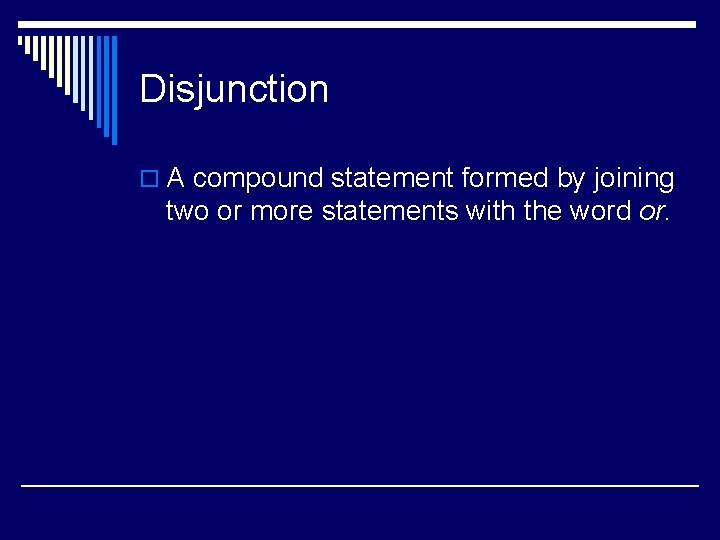 Disjunction o A compound statement formed by joining two or more statements with the