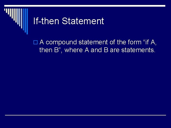 If-then Statement o A compound statement of the form “if A, then B”, where