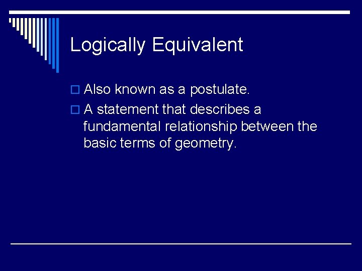 Logically Equivalent o Also known as a postulate. o A statement that describes a