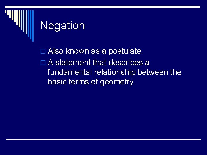 Negation o Also known as a postulate. o A statement that describes a fundamental