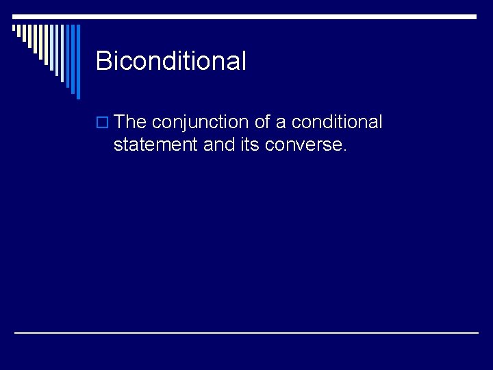 Biconditional o The conjunction of a conditional statement and its converse. 