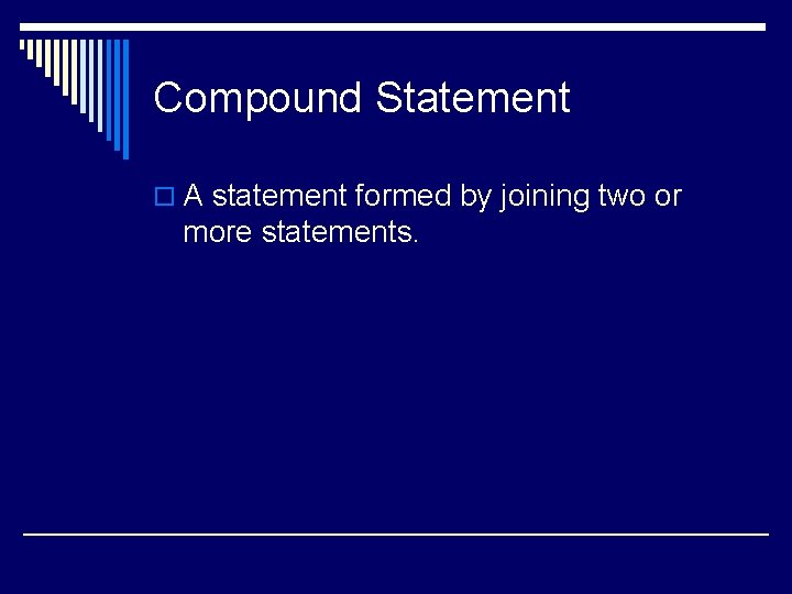 Compound Statement o A statement formed by joining two or more statements. 