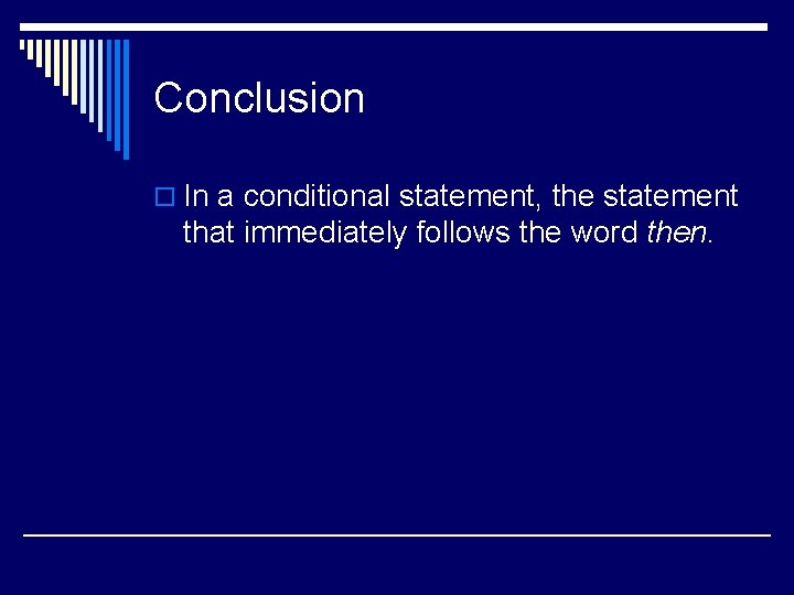 Conclusion o In a conditional statement, the statement that immediately follows the word then.