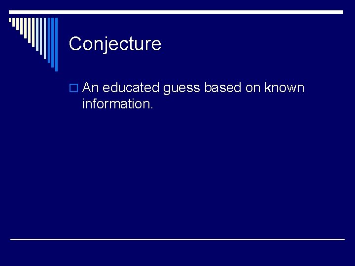 Conjecture o An educated guess based on known information. 