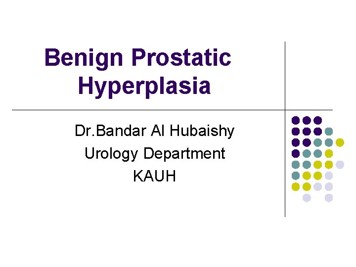 Benign Prostatic Hyperplasia Dr. Bandar Al Hubaishy Urology Department KAUH 