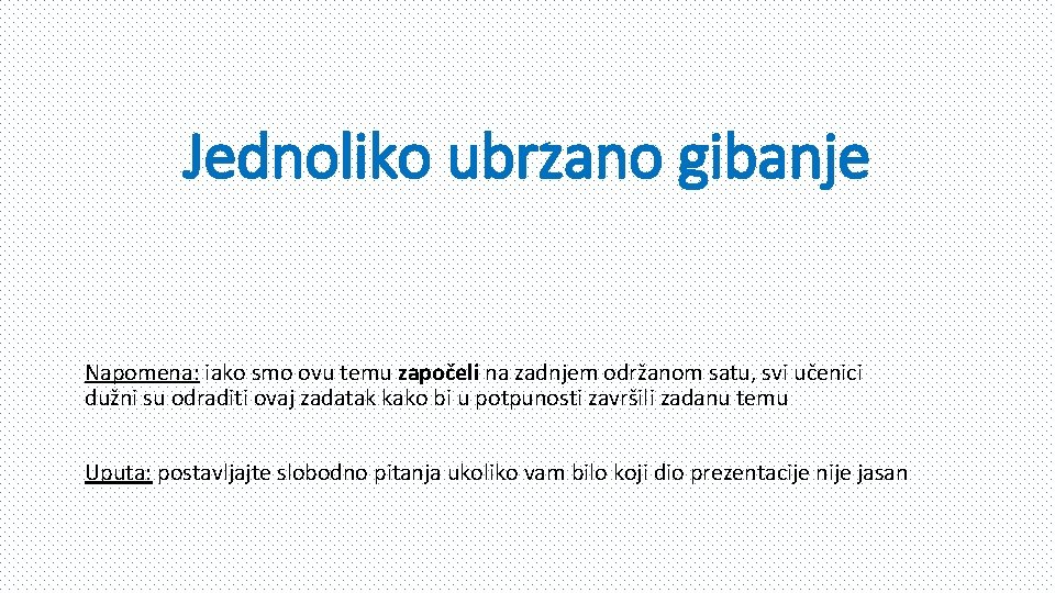 Jednoliko ubrzano gibanje Napomena: iako smo ovu temu započeli na zadnjem održanom satu, svi