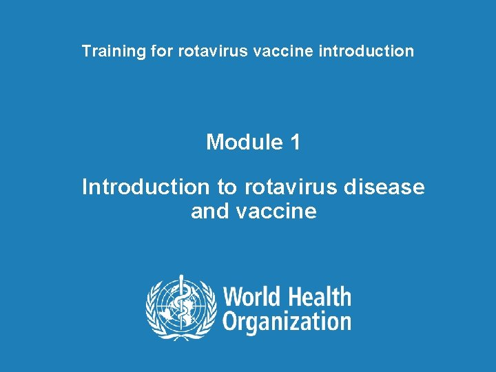 Training for rotavirus vaccine introduction Module 1 Introduction to rotavirus disease and vaccine 