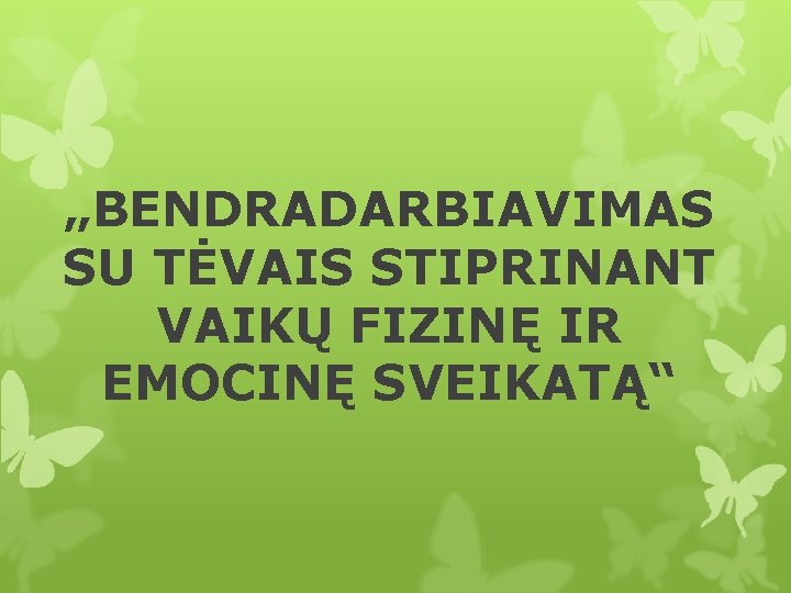 „BENDRADARBIAVIMAS SU TĖVAIS STIPRINANT VAIKŲ FIZINĘ IR EMOCINĘ SVEIKATĄ“ 