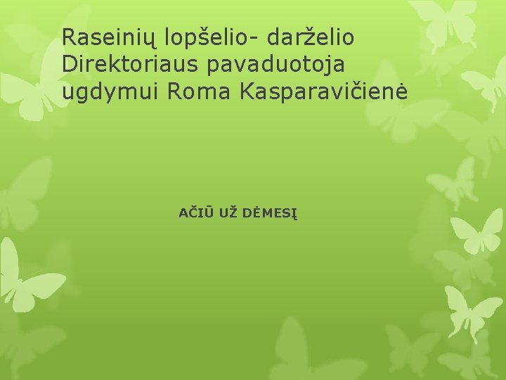 Raseinių lopšelio- darželio Direktoriaus pavaduotoja ugdymui Roma Kasparavičienė AČIŪ UŽ DĖMESĮ 