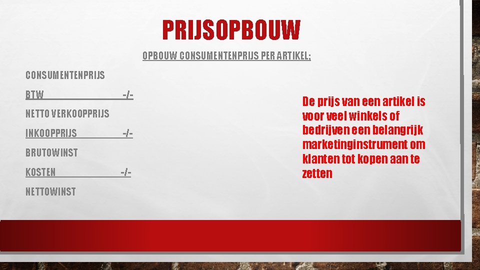PRIJSOPBOUW CONSUMENTENPRIJS PER ARTIKEL; CONSUMENTENPRIJS BTW -/- NETTO VERKOOPPRIJS INKOOPPRIJS -/- BRUTOWINST KOSTEN NETTOWINST PRIJSOPBOUW CONSUMENTENPRIJS PER ARTIKEL; CONSUMENTENPRIJS BTW -/- NETTO VERKOOPPRIJS INKOOPPRIJS -/- BRUTOWINST KOSTEN NETTOWINST