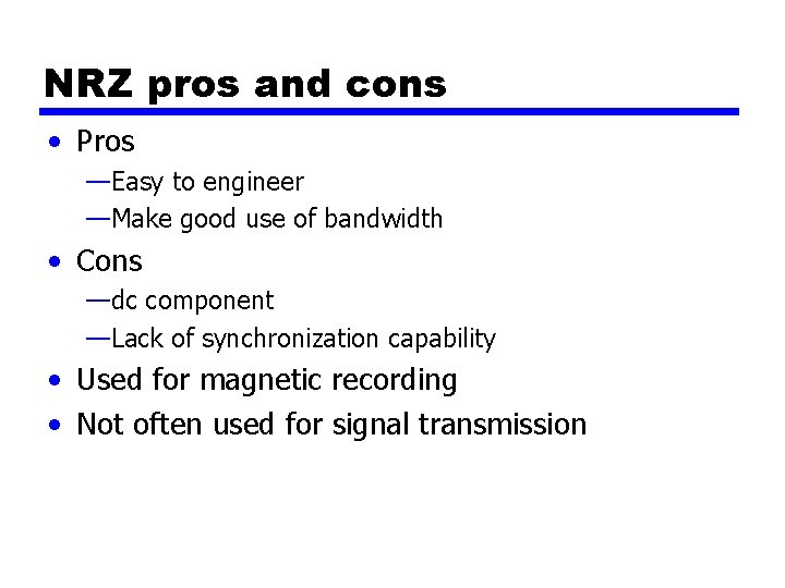 NRZ pros and cons • Pros —Easy to engineer —Make good use of bandwidth