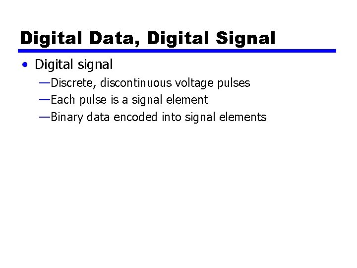 Digital Data, Digital Signal • Digital signal —Discrete, discontinuous voltage pulses —Each pulse is