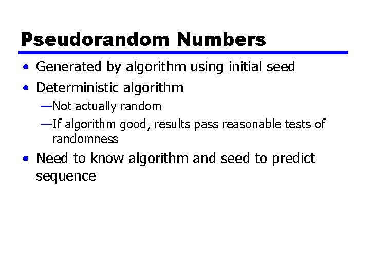 Pseudorandom Numbers • Generated by algorithm using initial seed • Deterministic algorithm —Not actually