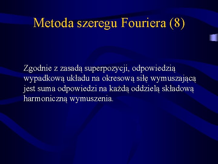 Metoda szeregu Fouriera (8) Zgodnie z zasadą superpozycji, odpowiedzią wypadkową układu na okresową siłę