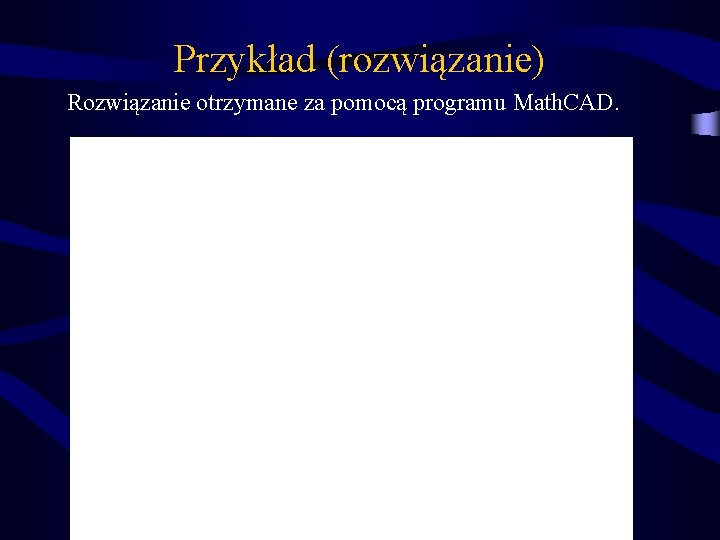 Przykład (rozwiązanie) Rozwiązanie otrzymane za pomocą programu Math. CAD. 