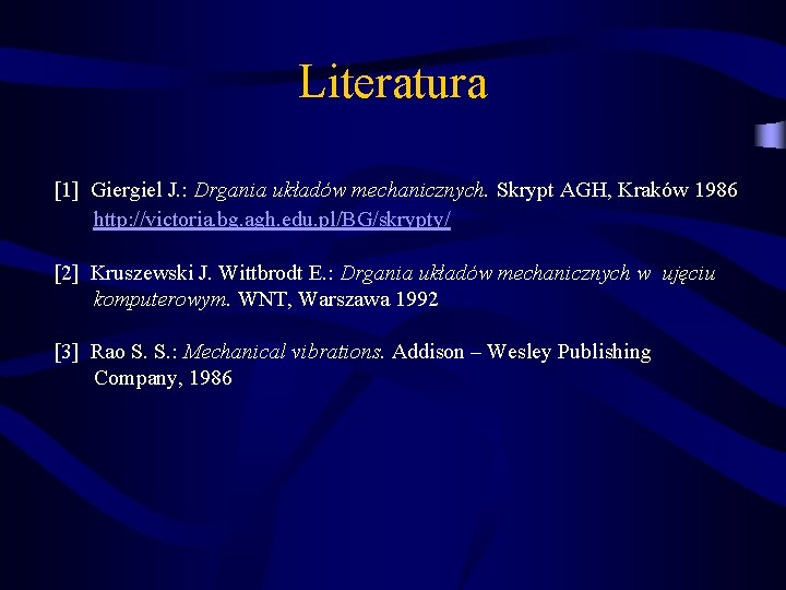 Literatura [1] Giergiel J. : Drgania układów mechanicznych. Skrypt AGH, Kraków 1986 http: //victoria.