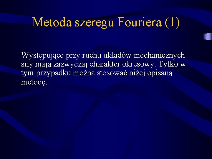 Metoda szeregu Fouriera (1) Występujące przy ruchu układów mechanicznych siły mają zazwyczaj charakter okresowy.