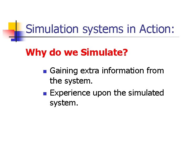 Simulation systems in Action: Why do we Simulate? n n Gaining extra information from