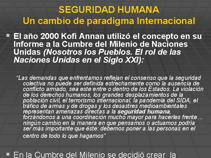 SEGURIDAD HUMANA Un cambio de paradigma Internacional § El año 2000 Kofi Annan utilizó SEGURIDAD HUMANA Un cambio de paradigma Internacional § El año 2000 Kofi Annan utilizó