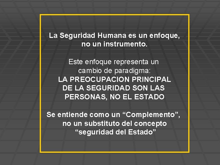 La Seguridad Humana es un enfoque, no un instrumento. Este enfoque representa un cambio