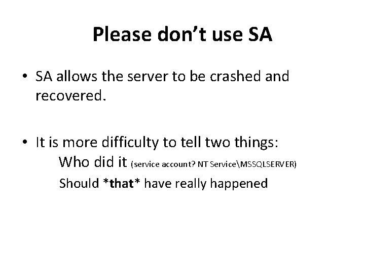 Please don’t use SA • SA allows the server to be crashed and recovered.