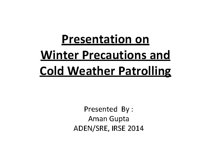 Presentation on Winter Precautions and Cold Weather Patrolling Presented By : Aman Gupta ADEN/SRE,