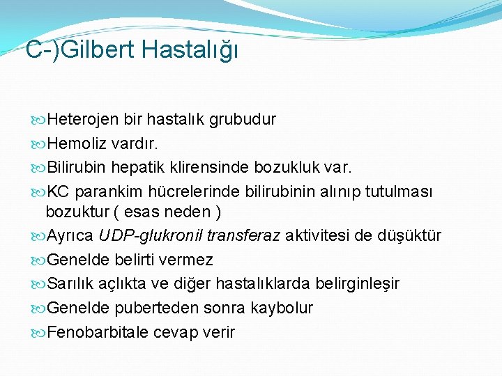 C-)Gilbert Hastalığı Heterojen bir hastalık grubudur Hemoliz vardır. Bilirubin hepatik klirensinde bozukluk var. KC