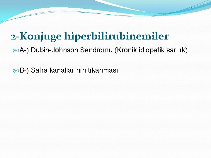 2 -Konjuge hiperbilirubinemiler A-) Dubin-Johnson Sendromu (Kronik idiopatik sarılık) B-) Safra kanallarının tıkanması 