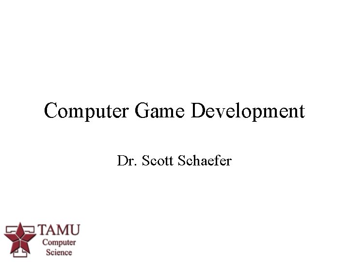 Computer Game Development Dr. Scott Schaefer 