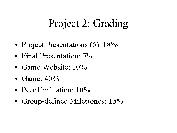 Project 2: Grading • • • Project Presentations (6): 18% Final Presentation: 7% Game