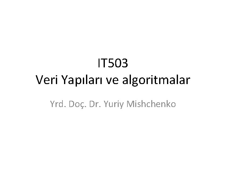 IT 503 Veri Yapıları ve algoritmalar Yrd. Doç. Dr. Yuriy Mishchenko 