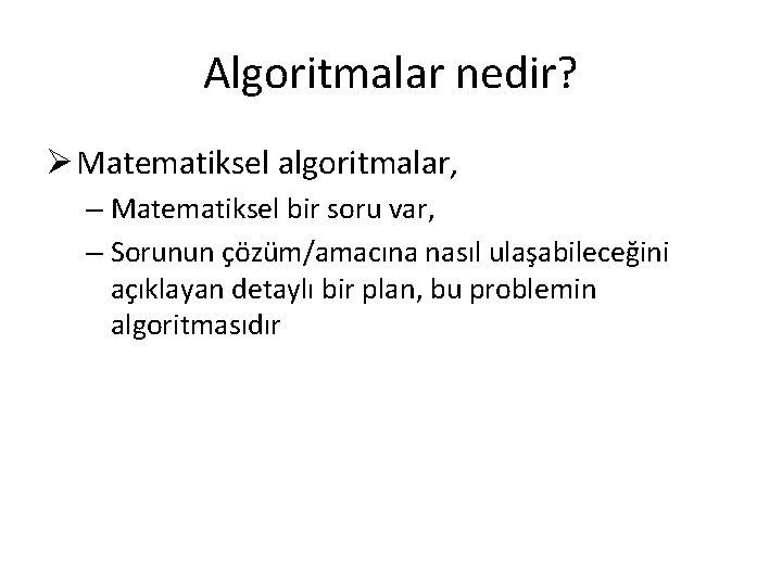 Algoritmalar nedir? Ø Matematiksel algoritmalar, – Matematiksel bir soru var, – Sorunun çözüm/amacına nasıl